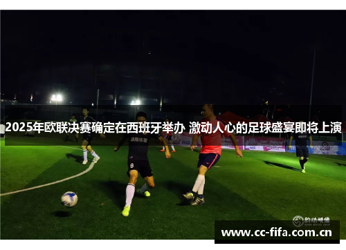 2025年欧联决赛确定在西班牙举办 激动人心的足球盛宴即将上演