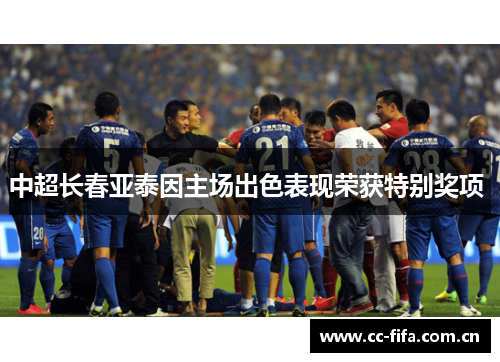 中超长春亚泰因主场出色表现荣获特别奖项 中超长春亚泰因主场出色表现荣获特别奖项
