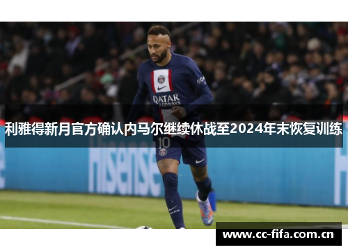 利雅得新月官方确认内马尔继续休战至2024年末恢复训练