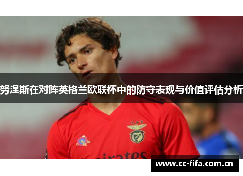 努涅斯在对阵英格兰欧联杯中的防守表现与价值评估分析